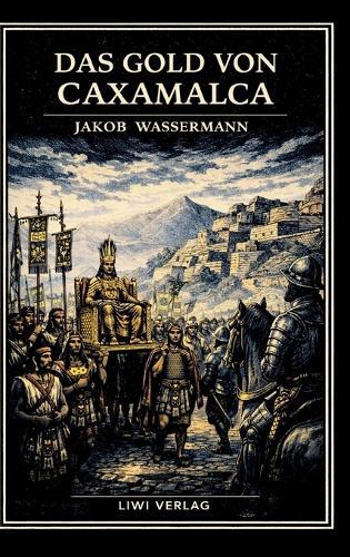 Jakob Wassermann: Das Gold von Caxamalca. Vollständige Neuausgabe: Eine Novelle über Goldgier, Verrat und den Untergang des Inkareichs