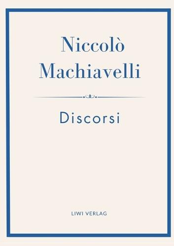 Niccolò Machiavelli: Discorsi. Vollständige Neuausgabe: Ins Deutsche übertragen von Friedrich von Oppeln-Bronikowski