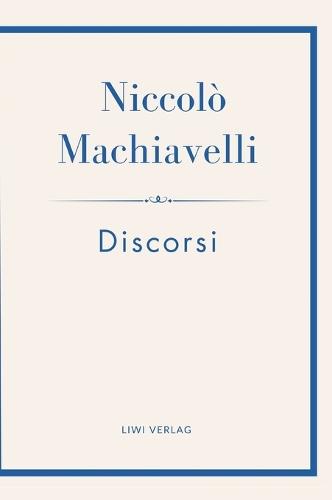 Niccolò Machiavelli: Discorsi. Vollständige Neuausgabe: Ins Deutsche übertragen von Friedrich von Oppeln-Bronikowski