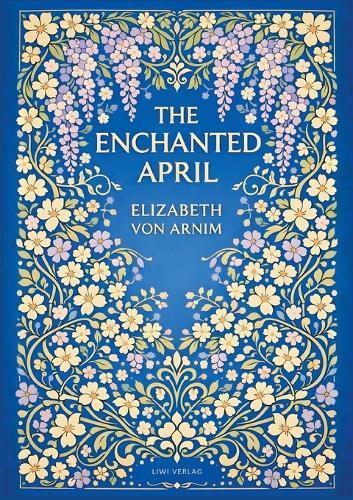 Elizabeth von Arnim: The Enchanted April (English Edition): A Timeless Novel of Friendship, Sunshine and Second Chances