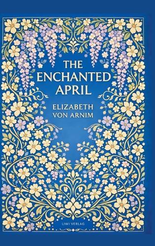 Elizabeth von Arnim: The Enchanted April (English Edition): A Timeless Novel of Friendship, Sunshine and Second Chances