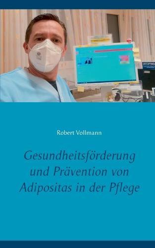 Gesundheitsförderung und Prävention von Adipositas in der Pflege: Welche präventiven Ressourcen sind bei pflegebedürftigen Senioren notwendig, um das Adipositasrisiko sowie die damit verbundene Pflegebelastung zu reduzieren?