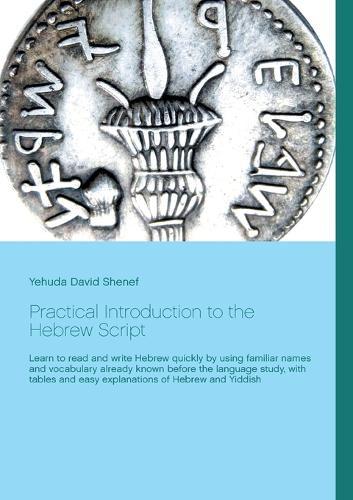 Practical Introduction to the Hebrew Script: Learn to read and write Hebrew quickly by using familiar names and vocabulary already known before the language study, with tables and easy explanations of Hebrew and Yiddish