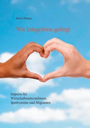 Wie Integration gelingt: Impulse für Wirtschaftsunternehmen, Sportvereine und Migranten