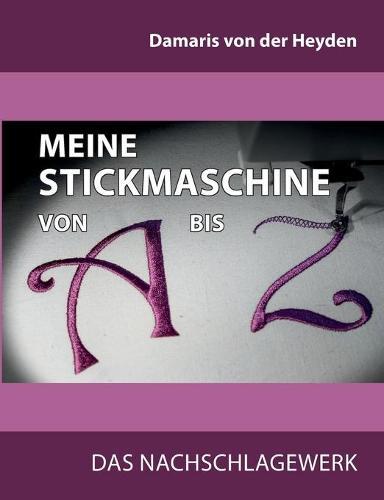Meine Stickmaschine von A bis Z: Das Nachschlagewerk