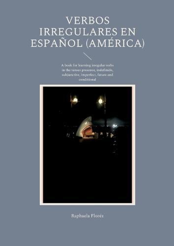 Verbos irregulares en Español (América): A book for learning irregular verbs in the tenses presence, indefinido, subjunctive, imperfect, future and conditional