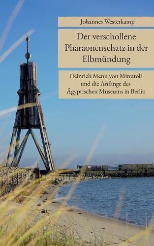 Der verschollene Pharaonenschatz in der Elbmündung: Heinrich Menu von Minutoli und die Anfänge des Ägyptischen Museums in Berlin