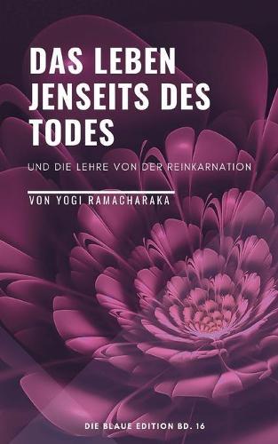 Das Leben jenseits des Todes: Und die Lehre von der Reinkarnation