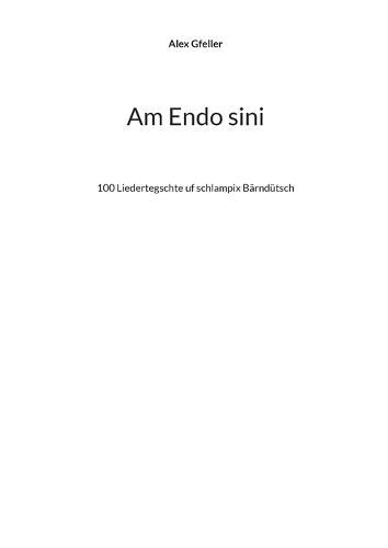 Am Endo sini: 100 Liedertegschte uf schlampix Bärndütsch