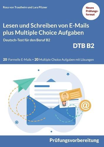 Lesen und Schreiben von E-MAILS und Multiple Choice Aufgaben: Deutsch-Test für den Beruf B2-DTB mit Lösungsvorschlägen B2 Prüfungsvorbereitung