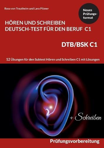 C1 Hören und Schreiben Deutsch-Test für den Beruf - DTB /BSK C1: 12 Übungen für Hören + Schreiben mit Formulierungshilfen + Lösungen