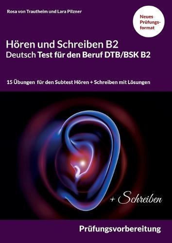 Hoeren und Schreiben B2 Deutsch-Test fur den Beruf DTB/BSK B2: Prufungsvorbereitung mit 15 Themen fur den Teil Hoeren und Schreiben