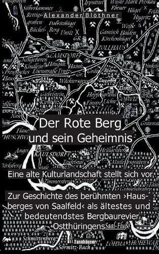 Der Rote Berg und sein Geheimnis: Zur Geschichte des berühmten ""Hausberges"" von Saalfeld an der Saale aus Bergbau- und Kulturgeschichtlicher Perspektive