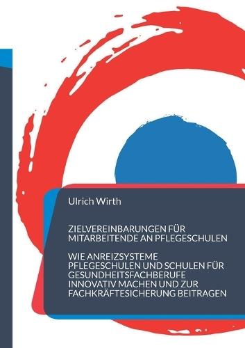 Zielvereinbarungen für Mitarbeitende an Pflegeschulen: Wie Anreizsysteme Pflegeschulen und Schulen für Gesundheitsfachberufe innovativ machen und zur Fachkräftesicherung beitragen