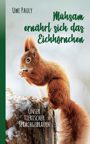 Mühsam ernährt sich das Eichhörnchen: unser tierischer Sprachgebrauch