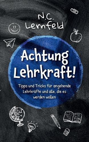 Achtung Lehrkraft!: Tipps & Tricks für angehende Lehrkräfte und alle, die es werden wollen