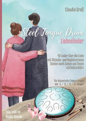 Steel Tongue Drum Liebeslieder-Songbook: 40 wunderschöne Lieder der Liebe für Zungentrommel, mit Melodie- u. Begleitstimme, spielen nach Zahlen u. Noten - Liederbuch
