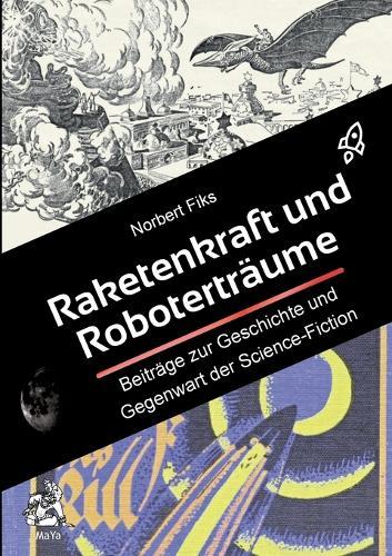 Raketenkraft und Roboterträume: Beiträge zur Geschichte und Gegenwart der Science-Fiction