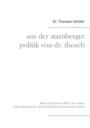 Aus der Starnberger Politik von Dr. Thosch: Band 16, Jahrbuch 2024, eine weitere Informationsquelle, mit persönlichen Kommentaren ergänzt