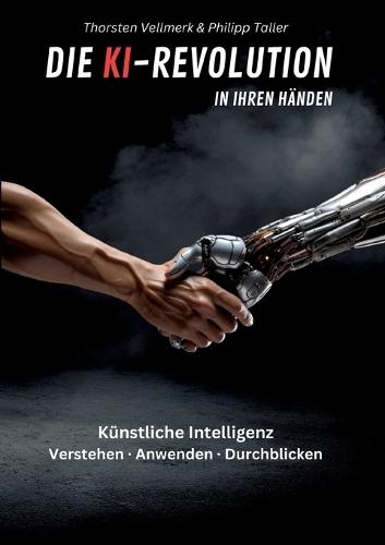 Die KI-Revolution in Ihren Händen: Künstliche Intelligenz: Verstehen - Anwenden - Durchblicken