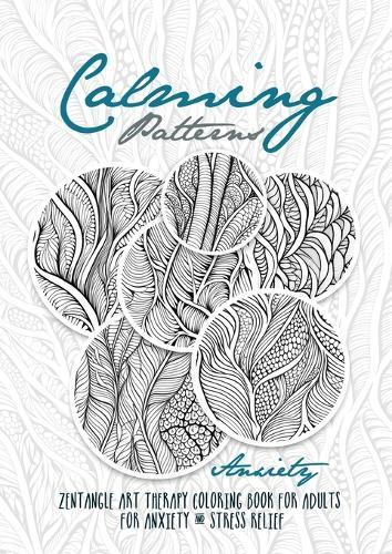 Calming Patterns Art Therapy Coloring Book Anxiety Zentangle Coloring Book for Anxiety and Stress Relief - Art Therapy Anxiety: zentangle patterns coloring book Coloring Book relaxation