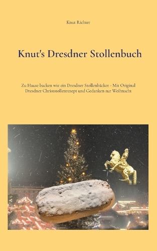 Knut's Dresdner Stollenbuch: Zu Hause backen wie ein Dresdner Stollenbäcker - Mit Original Dresdner Christstollenrezept und Gedanken zur Weihnacht