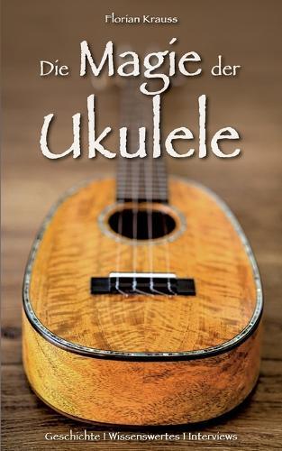 Die Magie der Ukulele: Geschichte - Wissenswertes - Interviews