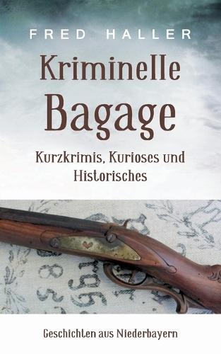 Kriminelle Bagage: Kurzkrimis, Kurioses und Historisches