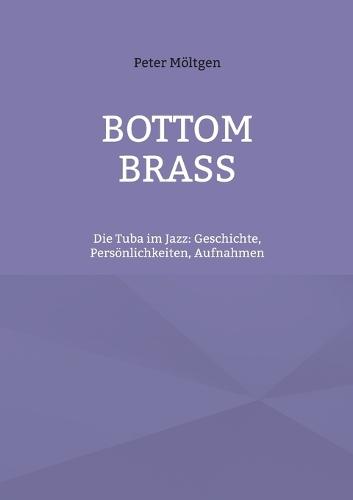 Bottom Brass: Die Tuba im Jazz: Geschichte, Persönlichkeiten, Aufnahmen
