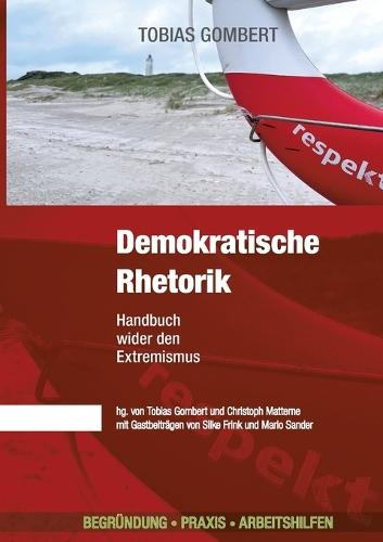 Demokratische Rhetorik: Mit Andersdenkenden diskutieren können: Wie du mit Argumenten für Demokratie überzeugst! Handbuch wider den Extremismus - Begründung - Praxis - Arbeitshilfen