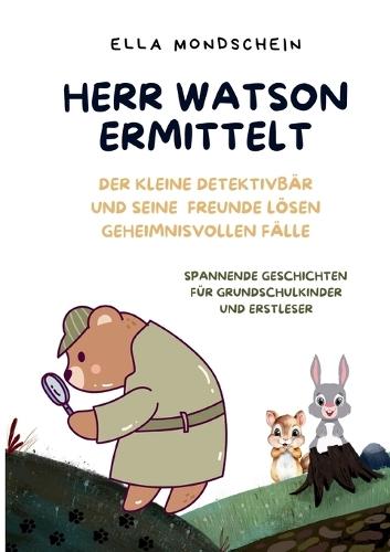 Herr Watson ermittelt: Der kleine Detektivbär und seine Freunde lösen geheimnisvolle Fälle