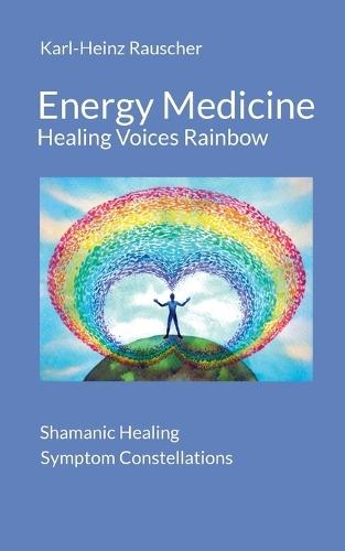 Energy Medicine: Healing Voices Rainbow: Shamanic Healing + Symptom Constellations