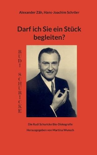 Darf ich Sie ein Stück begleiten?: Die Rudi Schuricke Bio-Diskografie