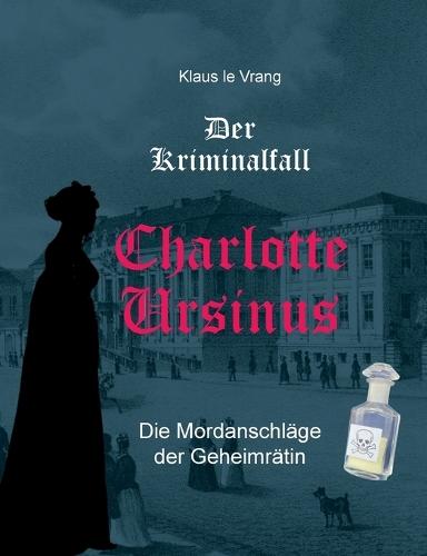 Der Kriminalfall Charlotte Ursinus: Die Mordanschläge der Geheimrätin
