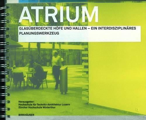 Atrium: Glasüberdeckte Höfe Und Hallen - Ein Interdisziplinäres Planungswerkzeug