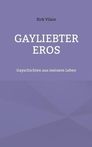 Gayliebter Eros: Gayschichten aus meinem Leben