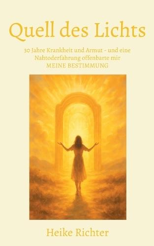Quell des Lichts: 30 Jahre Krankheit und Armut - und eine Nahtoderfahrung offenbarte mir MEINE BESTIMMUNG