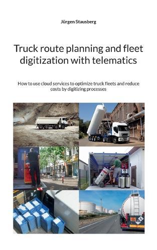 Truck route planning and fleet digitization with telematics: How to use cloud services to optimize truck fleets and reduce costs by digitizing processes