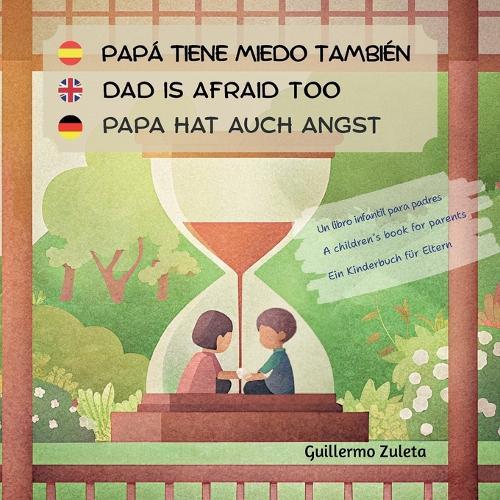 Papá tiene miedo también. Dad is afraid too. Papa hat auch Angst.: Un libro infantil para padres. A children´s book for parents. Ein Kinderbuch für Eltern.