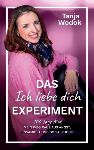 Das 'Ich liebe dich'-Experiment: 100 Tage Mut - Mein Weg raus aus Angst, Einsamkeit und Sozialphobie