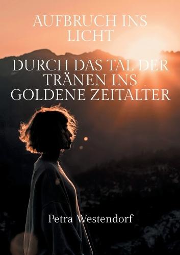 Aufbruch ins Licht: Durch das Tal der Tränen ins Goldene Zeitalter