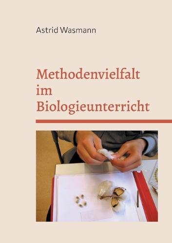 Methodenvielfalt im Biologieunterricht: mit Praxisbeispielen