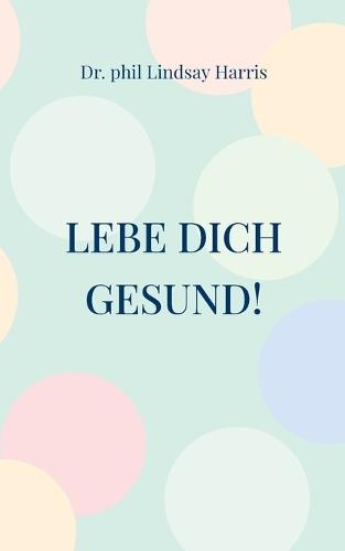 Lebe Dich gesund!: ohne Stress stressfrei werden