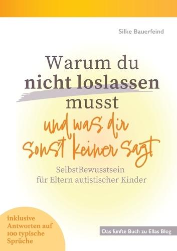 Warum du nicht loslassen musst und was dir sonst keiner sagt: SelbstBewusstsein für Eltern autistischer Kinder