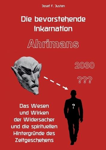 Die bevorstehende Inkarnation Ahrimans - 2030: Das Wesen und Wirken der Widersacher und die spirituellen Hintergründe des Zeitgeschehens