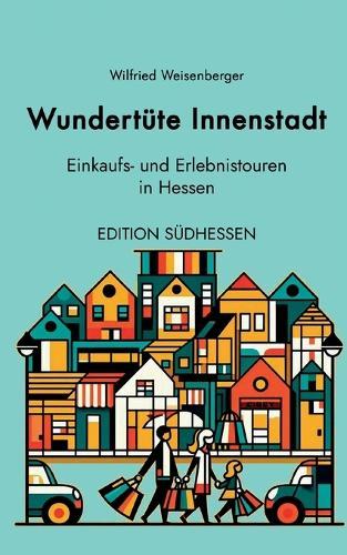 Wundertüte Innenstadt - Einkaufs- und Erlebnistouren in Hessen: Edition Südhessen