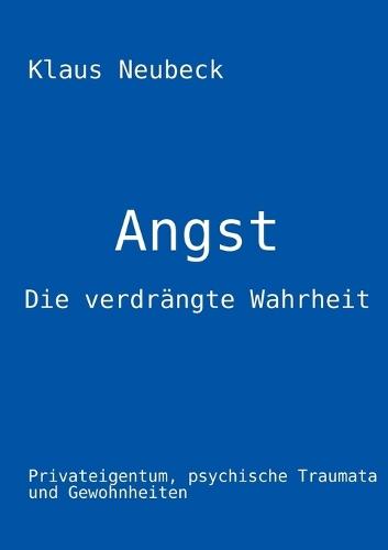 Angst - die verdrängte Wahrheit: Privateigentum, psychische Traumata und Gewohnheiten