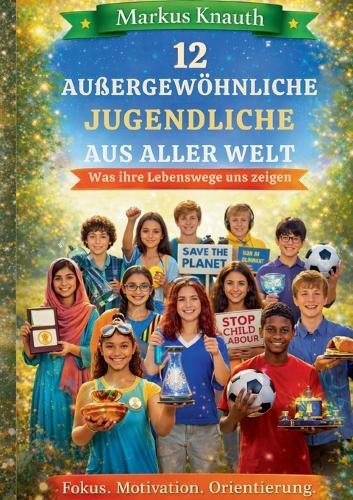 12 außergewöhnliche Jugendliche aus aller Welt: Was ihre Lebenswege uns zeigen - Fokus. Motivation. Orientierung