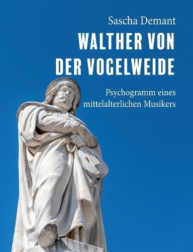 Walther von der Vogelweide: Psychogramm eines mittelalterlichen Musikers