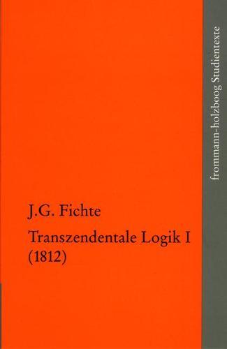 Johann Gottlieb Fichte: Die Spaten Wissenschaftlichen Vorlesungen / Iv,1: Transzendentale Logik I (1812)